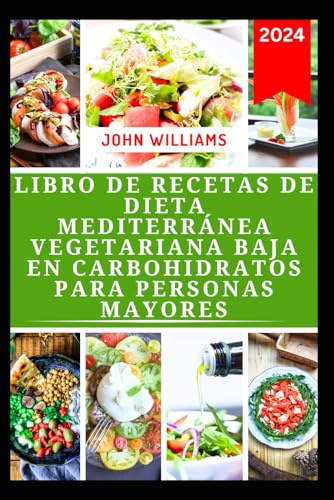 LIBRO DE RECETAS DE DIETA MEDITERRÁNEA VEGETARIANA BAJA EN CARBOHIDRATOS PARA PERSONAS MAYORES: Deliciosas recetas a base de plantas para la ... pérdida de peso y un estilo de vida saludable