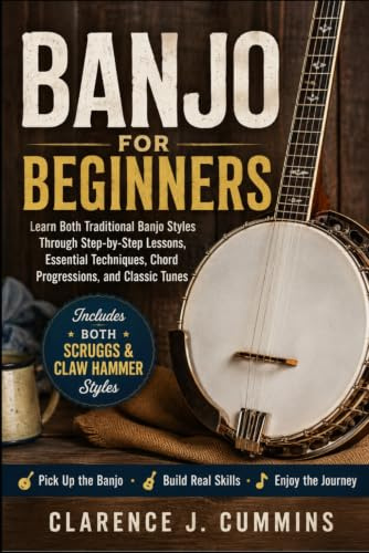 BANJO FOR BEGINNERS: Learn Both Traditional Banjo Styles Through Step-by-Step Lessons, Essential Techniques, Chord Progressions, and Classic Tunes