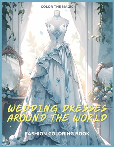 Wedding Dresses Around the World: Fashion Coloring Book: Explore Exquisite Bridal Attire from Various Countries - A Dresses Coloring Book for Adults, ... and Fashion Enthusiast (Adult Coloring Books)