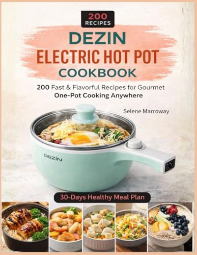 Dezin Electric Hot Pot Cookbook: 200 Fast & Flavorful Recipes for Gourmet One-Pot Cooking Anywhere