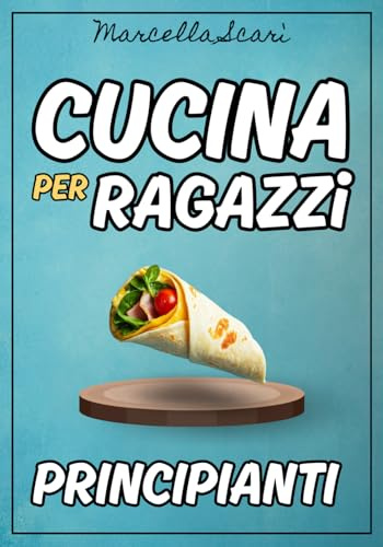 Cucina per Ragazzi Principianti: 50 Ricette Facili e Veloci per Imparare a Cucinare senza Stress con soli 5 Ingredienti. Per chi è alle Prime Armi, Vive da Solo, o Cerca Piatti Semplici e Gustosi!
