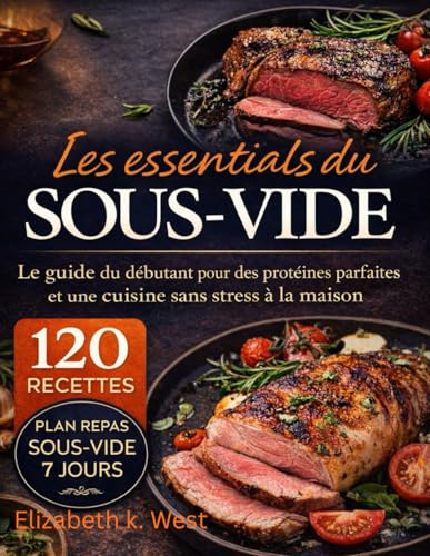 Les essentiels du sous-vide: Le guide du débutant pour des protéines parfaites et une cuisine sans stress à la maison