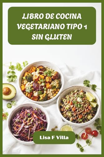 LIBRO DE COCINA VEGETARIANO TIPO 1 SIN GLUTEN: Recetas sabrosas de alimentos integrales diseñadas para mantener un nivel constante de azúcar en ... óptima y una cocina diaria sin esfuerzo