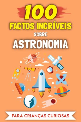100 Factos Incríveis sobre Astronomia para crianças curiosas: As histórias e anedotas mais insólitas