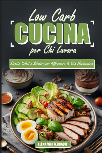Low Carb Cucina per Chi Lavora: Ricette Veloci e Salutari per Affrontare la Vita Movimentata: Con Immagini Dettagliate per Ogni Ricetta