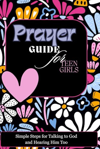 Prayer Guide for Teen Girls: Simple Steps for talking to God and hearing from his to