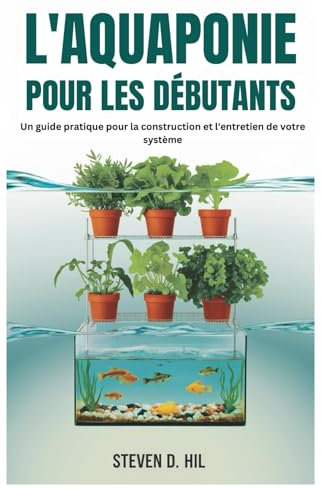 L'AQUAPONIE POUR LES DÉBUTANTS: Un guide pratique pour la construction et l'entretien de votre système