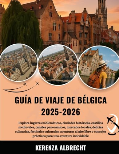 GUÍA DE VIAJE DE BÉLGICA 2025-2026: Explora lugares emblemáticos, ciudades históricas, castillos medievales, canales panorámicos, mercados locales, ... libre y consejos prácticos para una aventu...