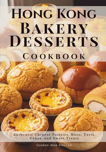 Hong Kong Bakery Desserts Cookbook: Authentic Chinese Pastries, Buns, Tarts, Cakes, and Sweet Treats