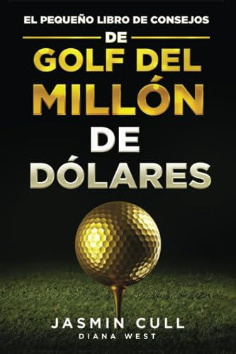 El Pequeño Libro de Consejos de Golf del Millón de Dólares:: 54 de los secretos de golf más revolucionarios en el juego que TODO golfista debería saber pero que NADIE te dirá