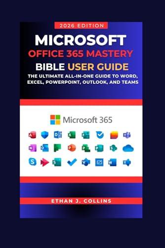 Microsoft Office 365 Mastery Bible User Guide 2026 Edition: The Ultimate All-in-One Guide to Word, Excel, PowerPoint, Outlook, and Teams