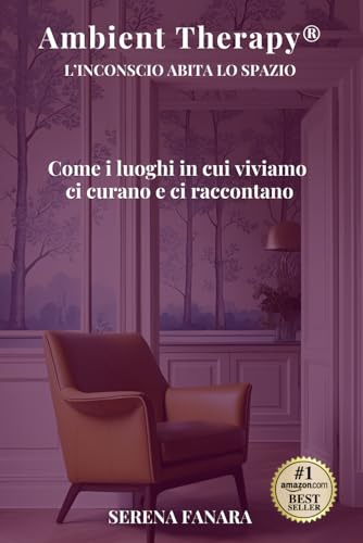 AMBIENT THERAPY® - L’INCONSCIO ABITA LO SPAZIO: Come i luoghi in cui viviamo ci curano e ci raccontano