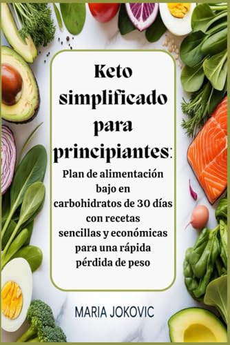 Keto simplificado para principiantes: Plan de alimentación bajo en carbohidratos de 30 días con recetas sencillas y económicas para una rápida pérdida de peso
