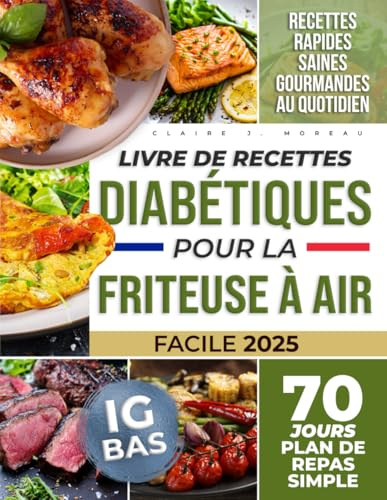 Livre de Recettes Diabétiques pour la Friteuse à Air: Gérez Votre Diabète de Type 1 et 2 avec une Goutte d'Huile – Recettes Simples à IG Bas, Faibles en Sucres et Graisses, avec 70 Jours de Repas