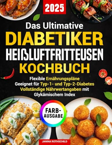 Das Ultimative Diabetiker Heißluftfritteusen Kochbuch: Innovative Rezepte für eine Ernährung ohne Verzicht – mit Nährwerttabellen, Glykämischen Werten und flexiblen Ernährungsplänen für jeden Bedarf