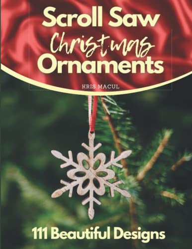 Scroll Saw Christmas Ornaments: 111 Beautiful Designs Holiday Patterns for Scroll Saw, Angels, Santas and Snowmen, Snowflakes and Icicles, Religious, Victorian, Wreaths, Classics (Scrool saw patterns)