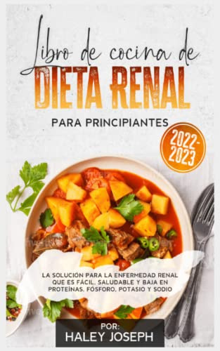 Libro de cocina sobre dieta renal para principiantes: La solución para la enfermedad renal que es fácil,saludable y baja en proteínas,fósforo,potasio y sodio