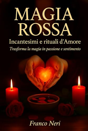Magia Rossa - Incantesimi e rituali d'Amore: Trasforma la Magia in passione e sentimento.