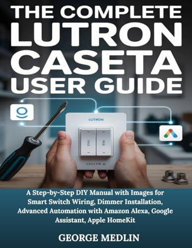 THE COMPLETE LUTRON CASETA USER GUIDE: A Step-by-Step DIY Manual with Images for Smart Switch Wiring, Dimmer Installation, Advanced Automation with Amazon Alexa, Google Assistant, Apple HomeKit