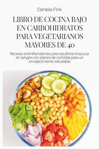 LIBRO DE COCINA BAJO EN CARBOHIDRATOS PARA VEGETARIANOS MAYORES DE 40: Recetas antiinflamatorias para equilibrar el azúcar en sangre con planes de comidas para un envejecimiento saludable