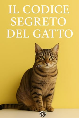 Il codice segreto del gatto: La guida definitiva per decifrare il cuore e la mente felina