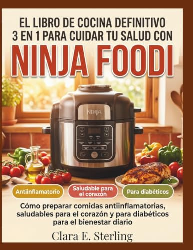 El libro de cocina definitivo 3 en 1 para cuidar tu salud con Ninja Foodi: Cómo preparar comidas antiinflamatorias, saludables para el corazón y para diabéticos para el bienestar diario
