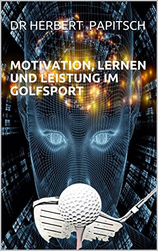 MOTIVATION, LERNEN UND LEISTUNG IM GOLFSPORT: Der Einfluss von Motivation und Erwartungshaltung auf das Golfspiel. Eine wissenschaftliche Arbeit über Motivation, Lernen und Leistung im Golfsport.