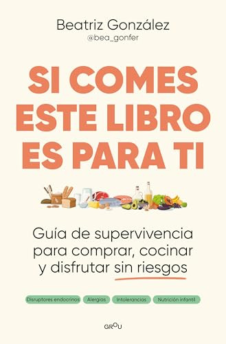 Si comes este libro es para ti: Guía de supervivencia para comprar, cocinar y disfrutar sin riesgos (GROU)