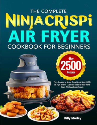 The Complete Ninja Crispi Air Fryer Cookbook for Beginners: From Breakfast to Dinner, Enjoy Simple Ninja CRISPi Air Fryer Recipes | Delicious Meals for Busy Home Cooks Who Love Crispy Results