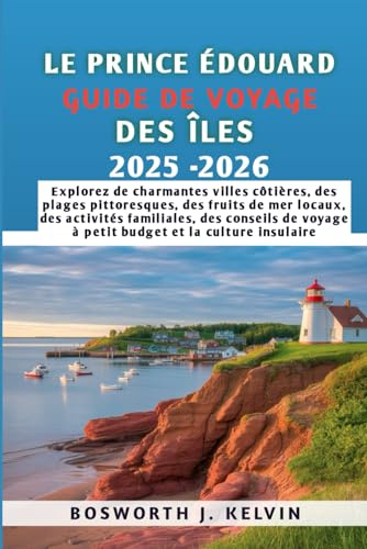 LE PRINCE ÉDOUARD GUIDE DE VOYAGE DES ÎLES 2025-2026: Explorez de charmantes villes côtières, des plages pittoresques, des fruits de mer locaux, des ... voyage à petit budget et la culture insulaire