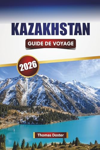 KAZAKHSTAN GUIDE DE VOYAGE 2026: Découvrez les principales attractions d'Asie centrale, les sites culturels, les routes panoramiques, la cuisine locale et des conseils de voyage pratiques