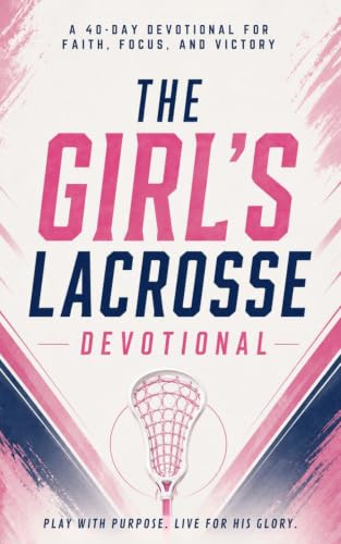 The Girl's Lacrosse Devotional: A 40 Day Christian Devotional for Girls Who Play Lacrosse, Packed with Inspiring Bible Verses, Powerful Stories, ... and Growing Closer to Jesus Christ For Women