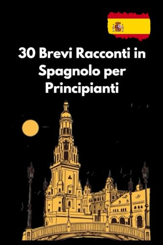 30 Brevi Racconti in Spagnolo per Principianti: Impara lo Spagnolo Divertendoti, Storie Brevi con Vocabolario Pratico e Domande di Comprensione