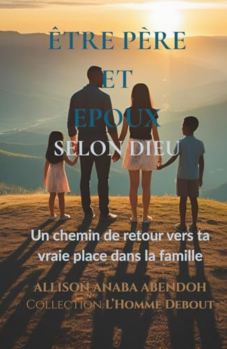 Être père et époux selon Dieu: Un chemin de retour vers ta vraie place dans la famille