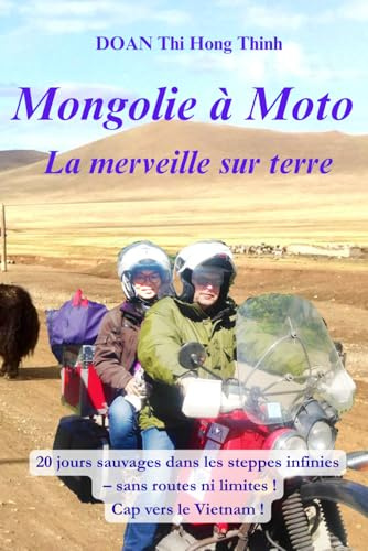 MONGOLIE à MOTO: 20 jours d'aventures sauvages dans les steppes infinies, sans routes ni limites ! Cap vers le Vietnam (histoire vraie, guide pratique pour voyageurs en moto)