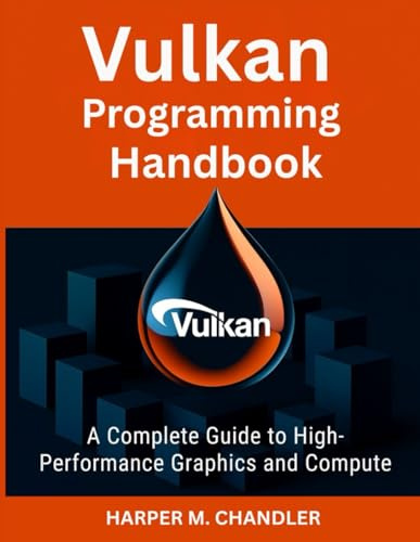Vulkan Programming Handbook: A Complete Guide to High-Performance Graphics and Compute