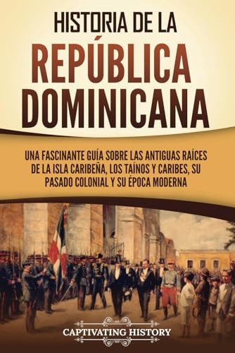 Historia de la República Dominicana: Una fascinante guía sobre las antiguas raíces de la isla caribeña, los taínos y caribes, su pasado colonial y su ... moderna (Exploración y Colonización Europeas)