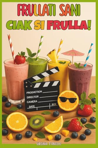 FRULLATI SANI. CIAK SI FRULLA!: 120 Smoothie Sani e Gustosi per Depurarsi, Coccolarsi e Fare il Pieno di Energia