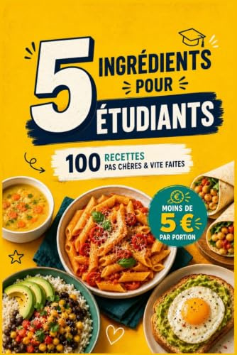 La cuisine pour étudiant en 5 ingrédients: 100 recettes pas chères et vite faites - Moins de 5 euros par portion