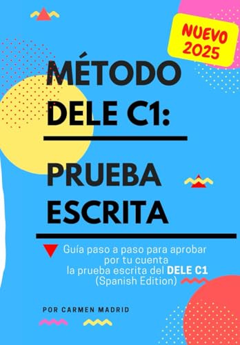 MÉTODO DELE C1: PRUEBA ESCRITA: Guía paso a paso para aprobar por tu cuenta la prueba escrita del nuevo DELE C1. Conforme al plan curricular del Instituto Cervantes (Spanish Edition)