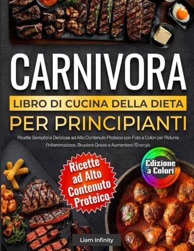 Libro di Cucina della Dieta Carnivora per Principianti: Ricette Semplici e Deliziose ad Alto Contenuto Proteico con Foto a Colori per Ridurre l’Infiammazione, Bruciare Grassi e Aumentare l’Energia