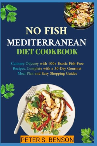 No Fish Mediterranean diet cookbook: Culinary Odyssey with 100+ Exotic Fish-Free Recipes, Complete with a 30-Day Gourmet Meal Plan and Easy Shopping Guides