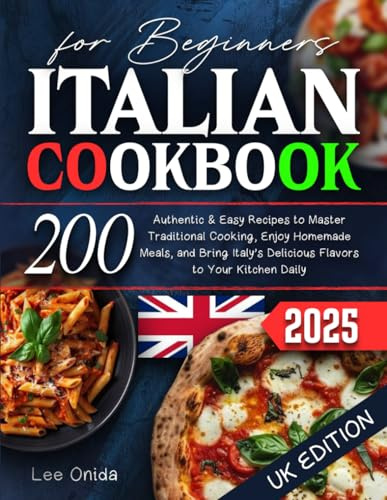 Italian Cookbook for Beginners: 200 Authentic, Easy-to-Follow Recipes to Master Traditional Italian Cooking, Enjoy Homemade Meals, and Bring Italy's Delicious Flavors to Your Kitchen Daily