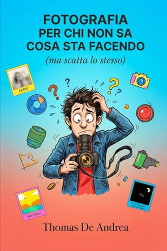 Fotografia per chi non sa cosa sta facendo: Ma scatta lo stesso