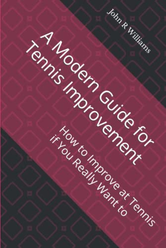 A Modern Guide for Tennis Improvement: How to Improve at Tennis if You Really Want to