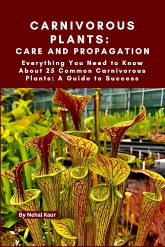 Carnivorous Plants: Care and Propagation: Everything You Need to Know About 25 Common Carnivorous Plants: A Guide to Success