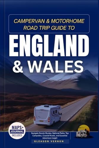 CAMPERVAN & MOTORHOME ROAD TRIP GUIDE TO ENGLAND AND WALES: Navigate Scenic Routes, National Parks, Top Campsites, Coastal Roads, and Essential Adventure Insight