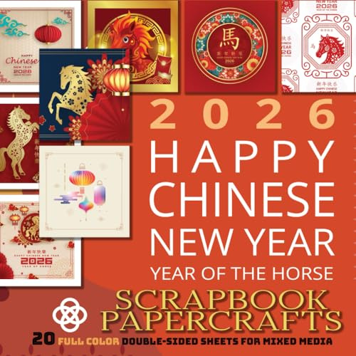 Happy Chinese New Year of the Horse 2026 Scrapbook Papercrafts: 20 Full Color Sheets for Junk Journals, Cut Out and Collage, Card Making & Mixed Media