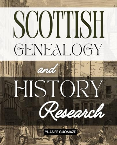 Scottish Genealogy and History Research: A Journey Through Scotland’s History And Heritage Exploring Ancestry Culture And The Enduring Spirit Of A Nation Forged In Courage Faith And Imagination