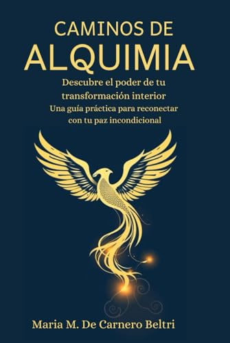 Caminos de Alquimia: Descubre el poder de tu transformación interior. Una guía práctica para reconectar con tu paz incondicional